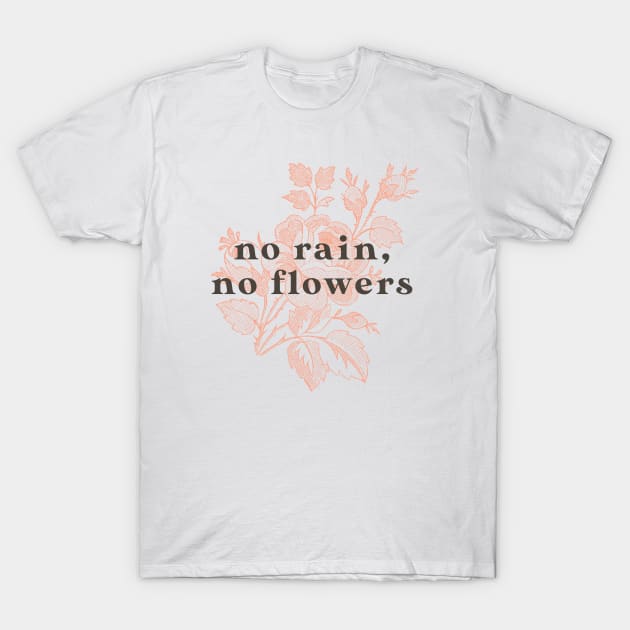 No Rain No Flowers T-Shirt by mscarlett